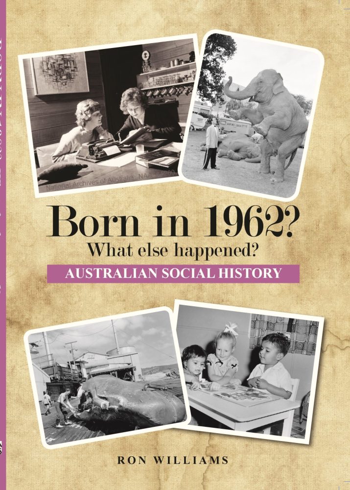 Born in 1962? What Else Happened? The Australian Social History Book Born in 1962? What Else Happened? The Australian Social History Book
